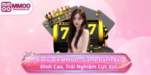 Blackjack MMOO - Game Đánh Bài Đỉnh Cao, Trải Nghiệm Cực Xịn