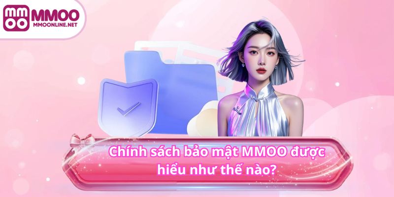 Chính sách bảo mật MMOO 2 Chính sách bảo mật MMOO được hiểu như thế nào?