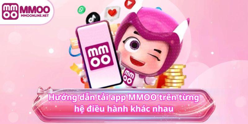 Tải App MMOO 3 Hướng dẫn tải app MMOO trên từng hệ điều hành khác nhau