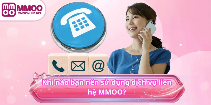 Khi nào bạn nên sử dụng dịch vụ liên hệ MMOO?