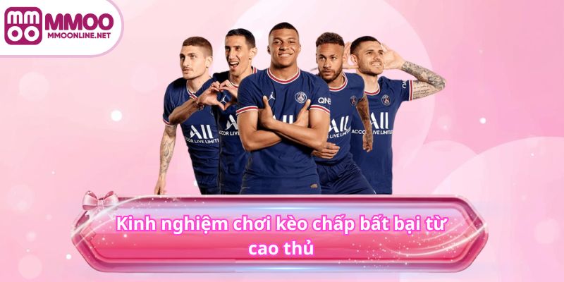 Kinh nghiệm chơi kèo chấp bất bại từ cao thủ MMOO