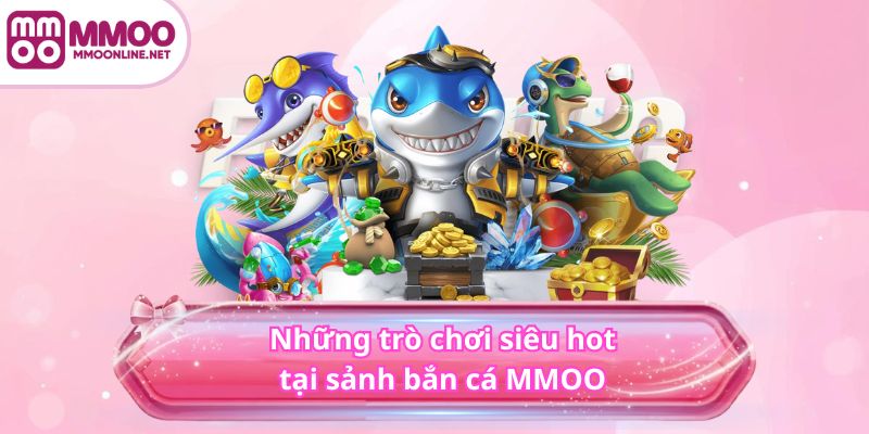 BẮN CÁ 4 Những trò chơi siêu hot tại sảnh bắn cá MMOO