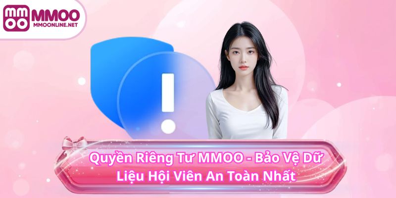 Quyền Riêng Tư MMOO 1 Quyền Riêng Tư MMOO - Bảo Vệ Dữ Liệu Hội Viên An Toàn Nhất