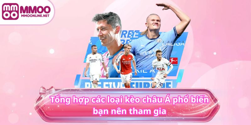 Tổng hợp các loại kèo châu Á phổ biến bạn nên tham gia
